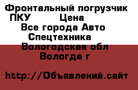 Фронтальный погрузчик ПКУ 0.8  › Цена ­ 78 000 - Все города Авто » Спецтехника   . Вологодская обл.,Вологда г.